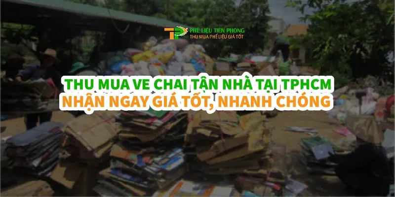 Thu Mua Ve Chai Tại Nhà TPHCM – Giá Cả Hấp Dẫn, Dịch Vụ Nhanh Chóng